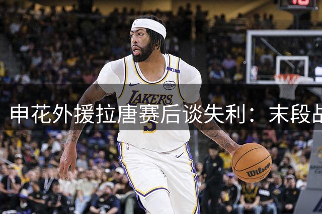 申花外援拉唐赛后谈失利：末段战术配合存瑕疵致败局